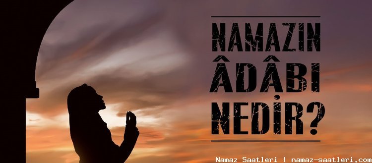 Namazın edepleri nelerdir?